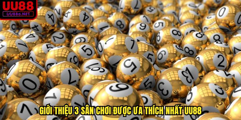 Giới thiệu 3 sân chơi được ưa thích nhất UU88